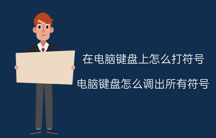 在电脑键盘上怎么打符号 电脑键盘怎么调出所有符号？